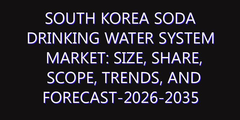South Korea Soda Drinking Water System Market: Size, Share, Scope, Trends, and Forecast-2026-2035