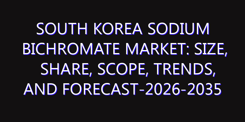South Korea Sodium Bichromate Market: Size, Share, Scope, Trends, and Forecast-2026-2035