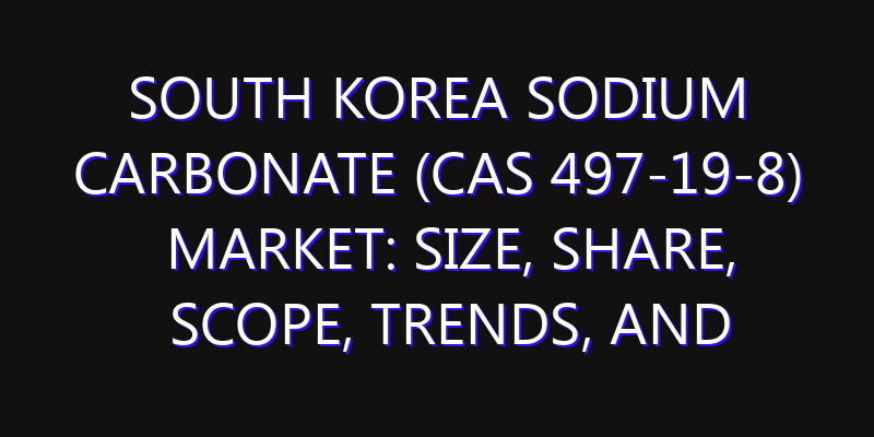 South Korea Sodium Carbonate (CAS 497-19-8) Market: Size, Share, Scope, Trends, and Forecast-2026-2035
