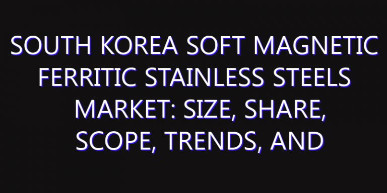 South Korea Soft Magnetic Ferritic Stainless Steels Market: Size, Share, Scope, Trends, and Forecast-2026-2035