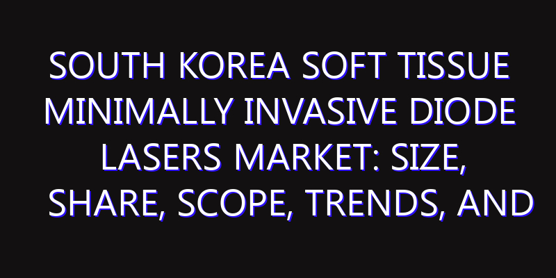 South Korea Soft Tissue Minimally Invasive Diode Lasers Market: Size, Share, Scope, Trends, and Forecast-2026-2035