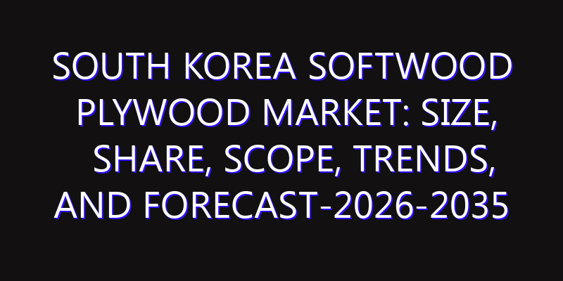 South Korea Softwood Plywood Market: Size, Share, Scope, Trends, and Forecast-2026-2035