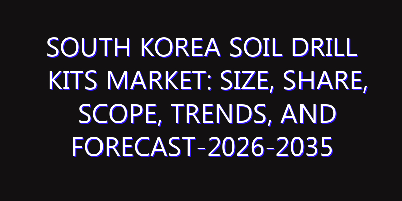South Korea Soil Drill Kits Market: Size, Share, Scope, Trends, and Forecast-2026-2035