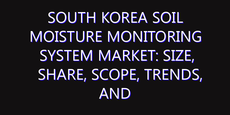 South Korea Soil Moisture Monitoring System Market: Size, Share, Scope, Trends, and Forecast-2026-2035