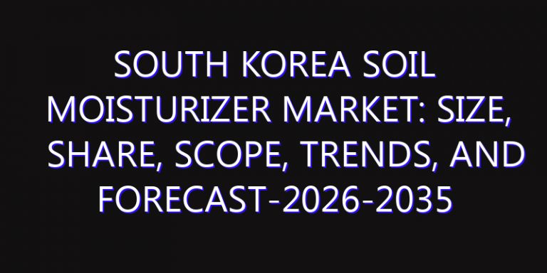 South Korea Soil Moisturizer Market: Size, Share, Scope, Trends, and Forecast-2026-2035