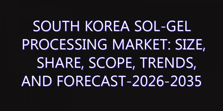 South Korea Sol-Gel Processing Market: Size, Share, Scope, Trends, and Forecast-2026-2035