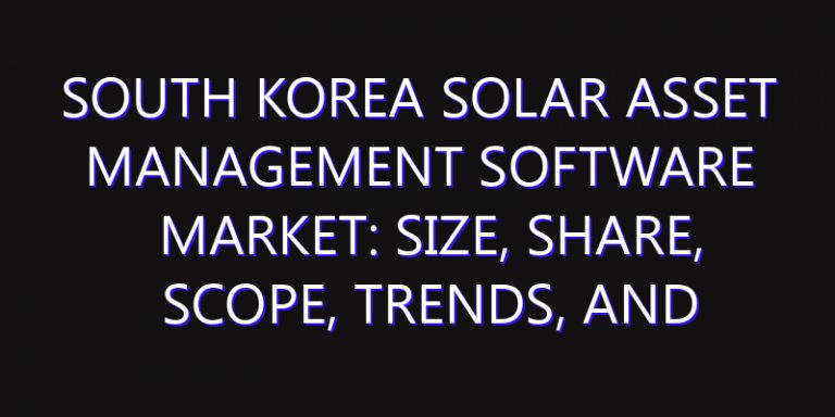 South Korea Solar Asset Management Software Market: Size, Share, Scope, Trends, and Forecast-2026-2035