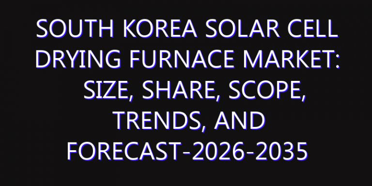 South Korea Solar Cell Drying Furnace Market: Size, Share, Scope, Trends, and Forecast-2026-2035