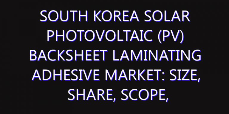 South Korea Solar Photovoltaic (PV) Backsheet Laminating Adhesive Market: Size, Share, Scope, Trends, and Forecast-2026-2035