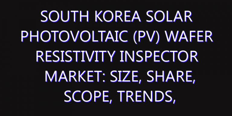 South Korea Solar Photovoltaic (PV) Wafer Resistivity Inspector Market: Size, Share, Scope, Trends, and Forecast-2026-2035