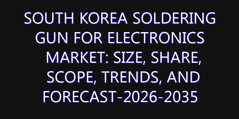 South Korea Soldering Gun for Electronics Market: Size, Share, Scope, Trends, and Forecast-2026-2035
