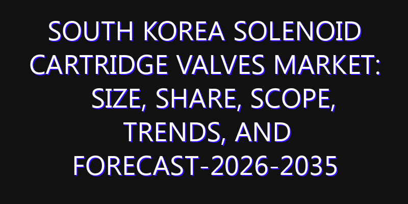 South Korea Solenoid Cartridge Valves Market: Size, Share, Scope, Trends, and Forecast-2026-2035