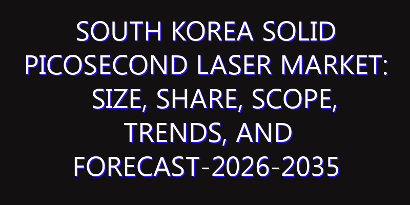 South Korea Solid Picosecond Laser Market: Size, Share, Scope, Trends, and Forecast-2026-2035