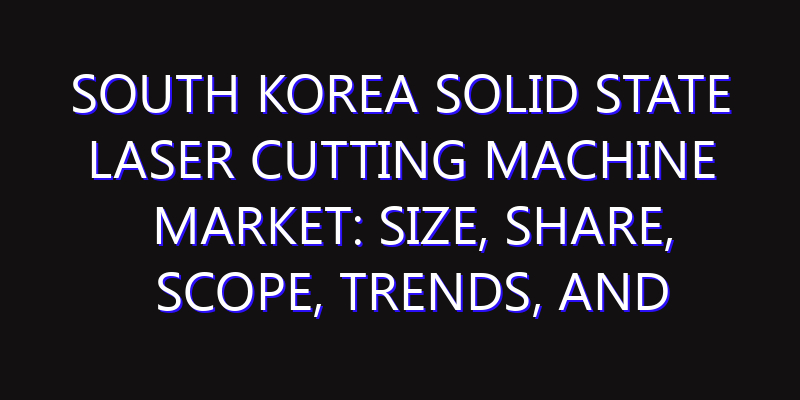 South Korea Solid State Laser Cutting Machine Market: Size, Share, Scope, Trends, and Forecast-2026-2035