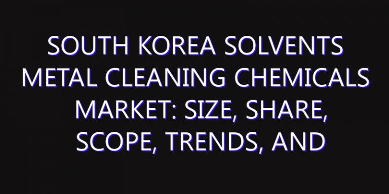 South Korea Solvents Metal Cleaning Chemicals Market: Size, Share, Scope, Trends, and Forecast-2026-2035