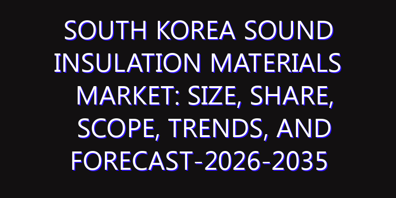 South Korea Sound Insulation Materials Market: Size, Share, Scope, Trends, and Forecast-2026-2035