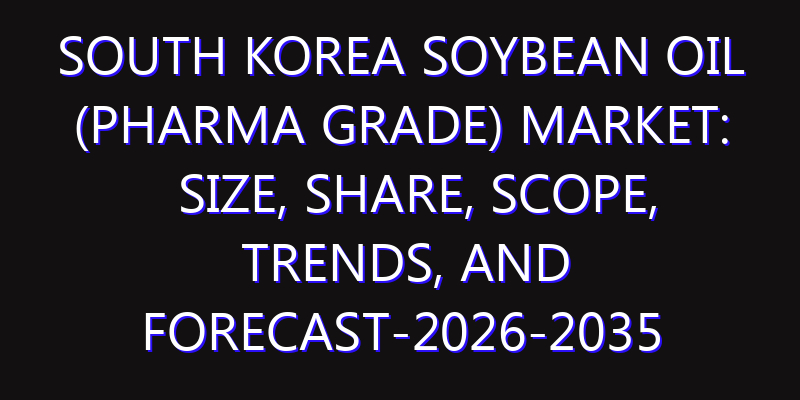 South Korea Soybean Oil (Pharma Grade) Market: Size, Share, Scope, Trends, and Forecast-2026-2035