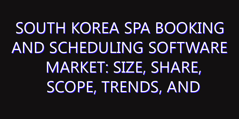 South Korea Spa Booking and Scheduling Software Market: Size, Share, Scope, Trends, and Forecast-2026-2035