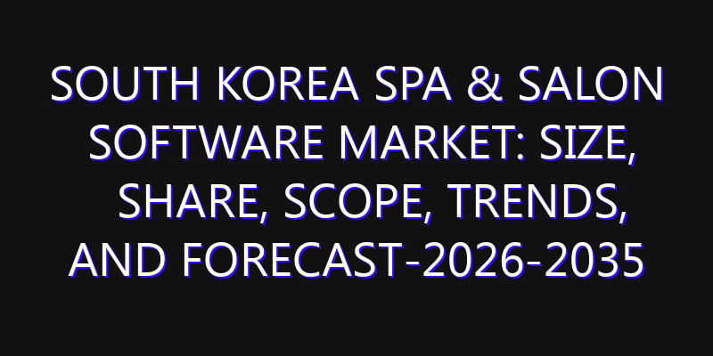 South Korea Spa & Salon Software Market: Size, Share, Scope, Trends, and Forecast-2026-2035