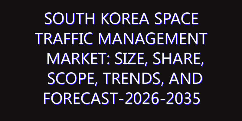 South Korea Space Traffic Management Market: Size, Share, Scope, Trends, and Forecast-2026-2035