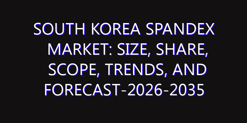 South Korea Spandex Market: Size, Share, Scope, Trends, and Forecast-2026-2035
