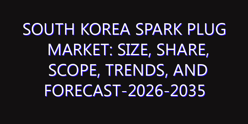 South Korea Spark Plug Market: Size, Share, Scope, Trends, and Forecast-2026-2035