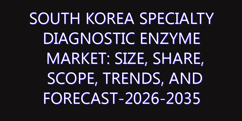 South Korea Specialty Diagnostic Enzyme Market: Size, Share, Scope, Trends, and Forecast-2026-2035