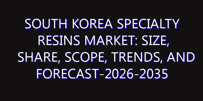 South Korea Specialty Resins Market: Size, Share, Scope, Trends, and Forecast-2026-2035