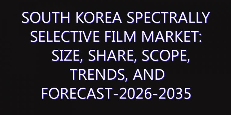South Korea Spectrally Selective Film Market: Size, Share, Scope, Trends, and Forecast-2026-2035
