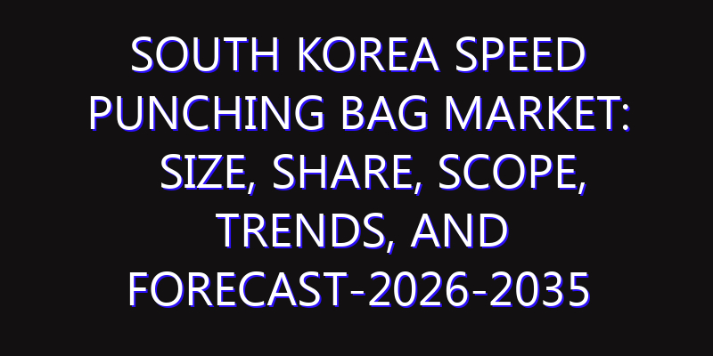 South Korea Speed Punching Bag Market: Size, Share, Scope, Trends, and Forecast-2026-2035