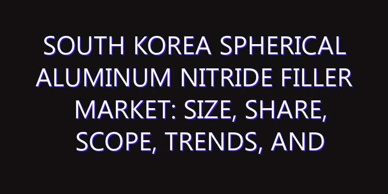 South Korea Spherical Aluminum Nitride Filler Market: Size, Share, Scope, Trends, and Forecast-2026-2035
