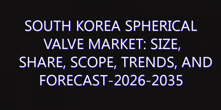 South Korea Spherical Valve Market: Size, Share, Scope, Trends, and Forecast-2026-2035