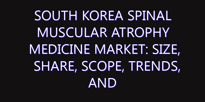 South Korea Spinal Muscular Atrophy Medicine Market: Size, Share, Scope, Trends, and Forecast-2026-2035