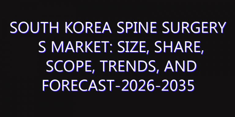 South Korea Spine Surgery s Market: Size, Share, Scope, Trends, and Forecast-2026-2035