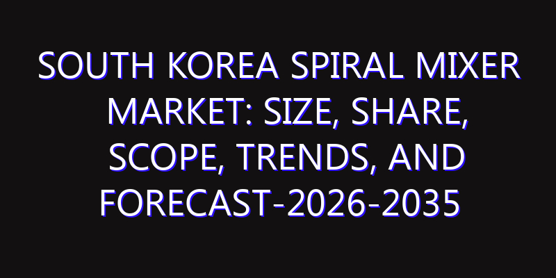 South Korea Spiral Mixer Market: Size, Share, Scope, Trends, and Forecast-2026-2035