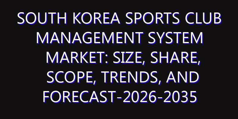 South Korea Sports Club Management System Market: Size, Share, Scope, Trends, and Forecast-2026-2035