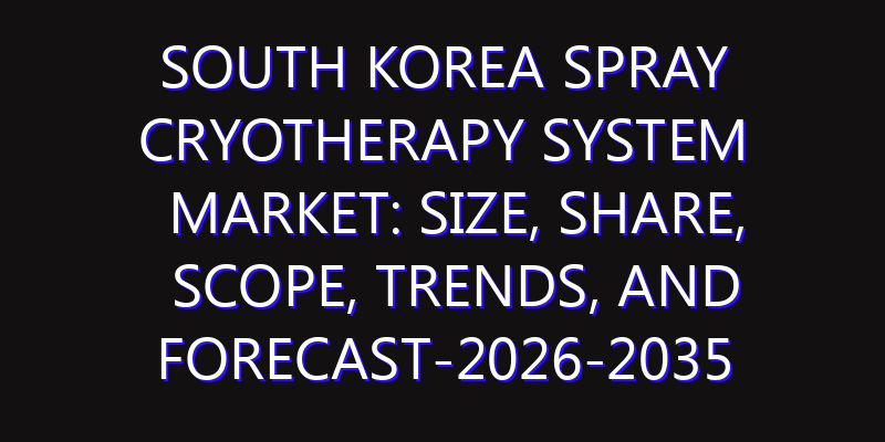 South Korea Spray Cryotherapy System Market: Size, Share, Scope, Trends, and Forecast-2026-2035
