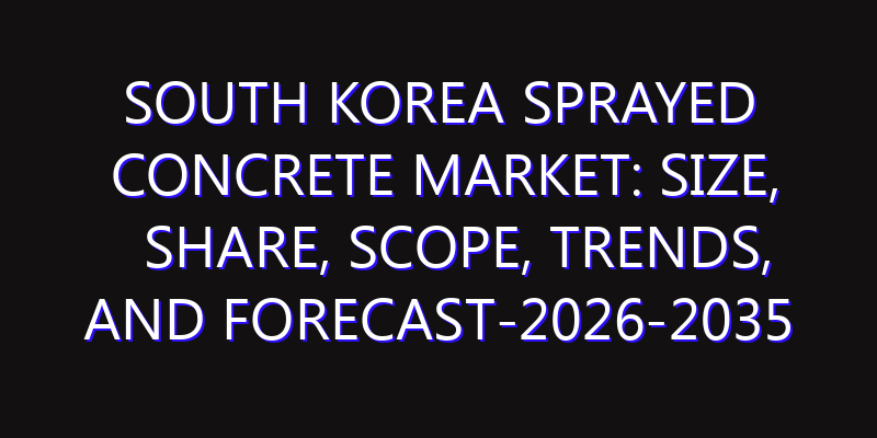 South Korea Sprayed Concrete Market: Size, Share, Scope, Trends, and Forecast-2026-2035