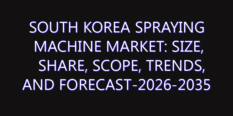 South Korea Spraying Machine Market: Size, Share, Scope, Trends, and Forecast-2026-2035
