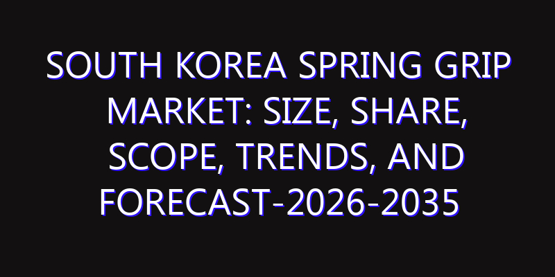 South Korea Spring Grip Market: Size, Share, Scope, Trends, and Forecast-2026-2035