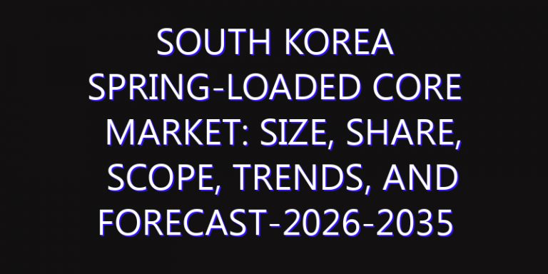 South Korea Spring-Loaded Core Market: Size, Share, Scope, Trends, and Forecast-2026-2035
