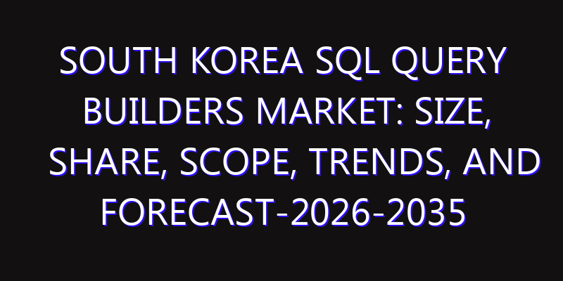 South Korea SQL Query Builders Market: Size, Share, Scope, Trends, and Forecast-2026-2035