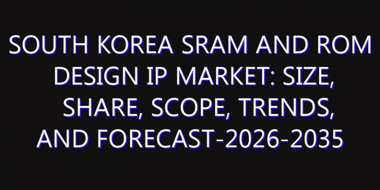 South Korea Sram and Rom Design IP Market: Size, Share, Scope, Trends, and Forecast-2026-2035