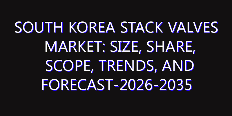 South Korea Stack Valves Market: Size, Share, Scope, Trends, and Forecast-2026-2035