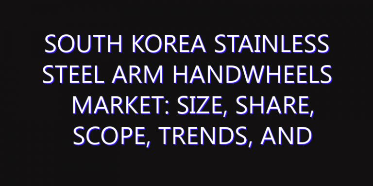South Korea Stainless Steel Arm Handwheels Market: Size, Share, Scope, Trends, and Forecast-2026-2035
