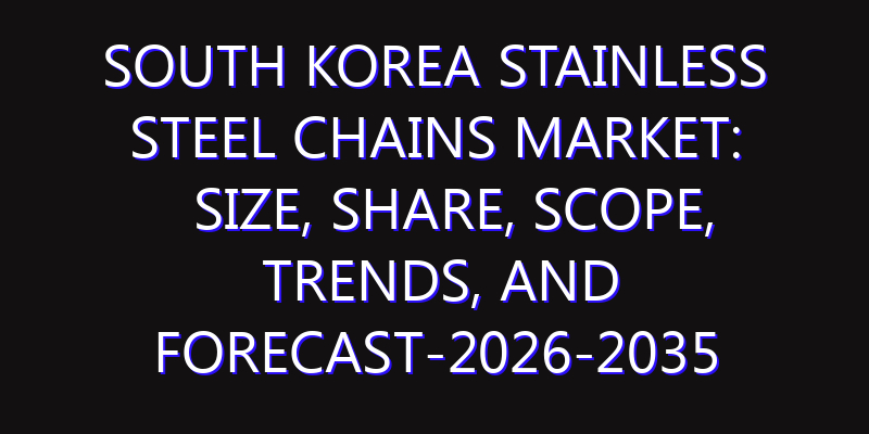 South Korea Stainless Steel Chains Market: Size, Share, Scope, Trends, and Forecast-2026-2035