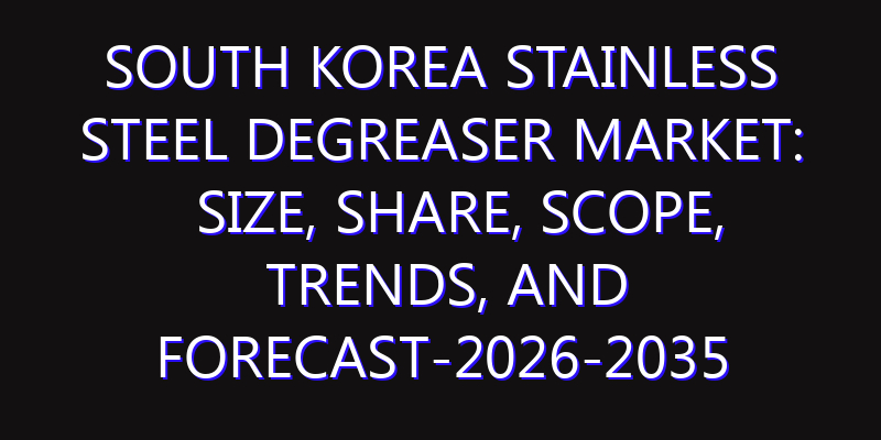 South Korea Stainless Steel Degreaser Market: Size, Share, Scope, Trends, and Forecast-2026-2035