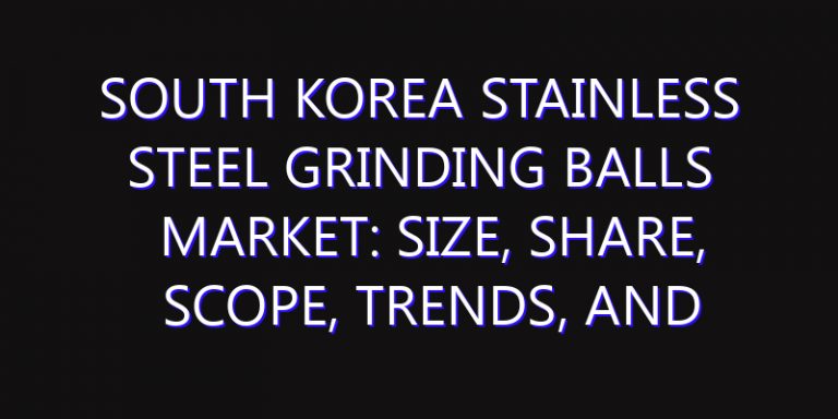 South Korea Stainless Steel Grinding Balls Market: Size, Share, Scope, Trends, and Forecast-2026-2035