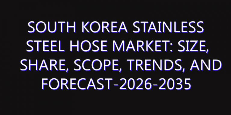 South Korea Stainless Steel Hose Market: Size, Share, Scope, Trends, and Forecast-2026-2035