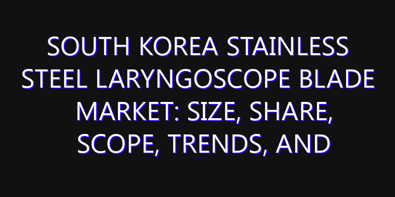 South Korea Stainless Steel Laryngoscope Blade Market: Size, Share, Scope, Trends, and Forecast-2026-2035
